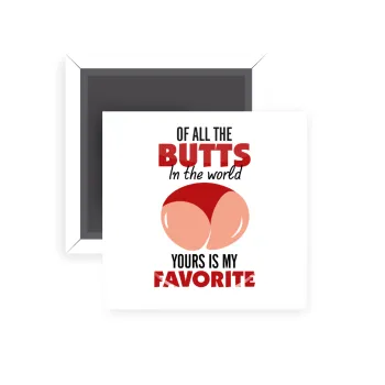 Of all the Butts in the world, your's is my favorite, Μαγνητάκι ψυγείου τετράγωνο διάστασης 5x5cm