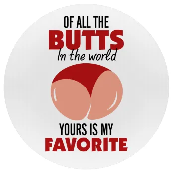 Of all the Butts in the world, your's is my favorite, Mousepad Στρογγυλό 20cm