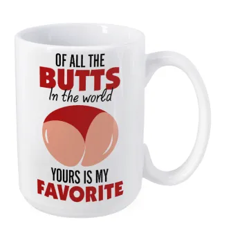 Of all the Butts in the world, your's is my favorite, Κούπα Mega, κεραμική, 450ml