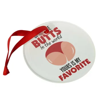Of all the Butts in the world, your's is my favorite, Christmas ornament glass 9cm