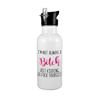 I'm not always a bitch, just kidding go f..k yourself , White water bottle with straw, stainless steel 600ml