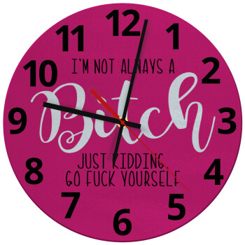 I'm not always a bitch, just kidding go f..k yourself , Ρολόι τοίχου γυάλινο (30cm)