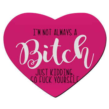 I'm not always a bitch, just kidding go f..k yourself , Mousepad heart 23x20cm