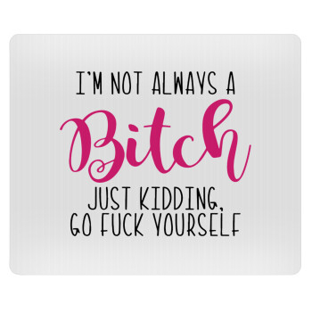 I'm not always a bitch, just kidding go f..k yourself , Mousepad rect 23x19cm