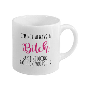 I'm not always a bitch, just kidding go f..k yourself , Κουπάκι κεραμικό, για espresso 150ml