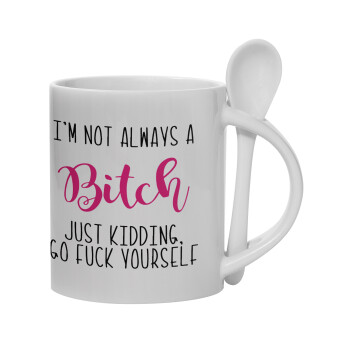 I'm not always a bitch, just kidding go f..k yourself , Ceramic coffee mug with Spoon, 330ml (1pcs)