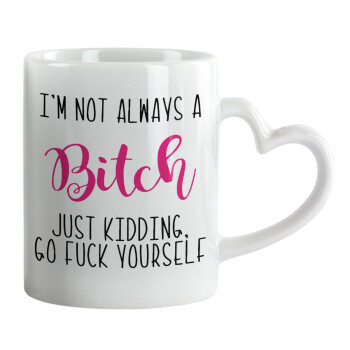 I'm not always a bitch, just kidding go f..k yourself , Mug heart handle, ceramic, 330ml