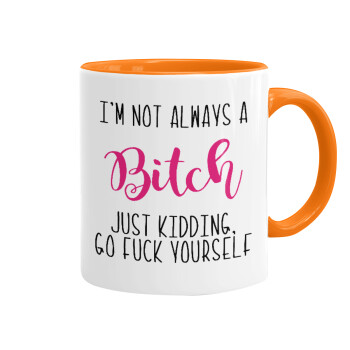 I'm not always a bitch, just kidding go f..k yourself , Mug colored orange, ceramic, 330ml