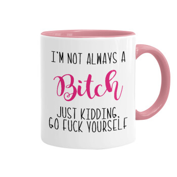 I'm not always a bitch, just kidding go f..k yourself , Mug colored pink, ceramic, 330ml