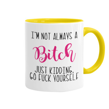 I'm not always a bitch, just kidding go f..k yourself , Mug colored yellow, ceramic, 330ml