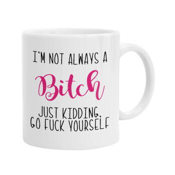 I'm not always a bitch, just kidding go f..k yourself , Ceramic coffee mug, 330ml (1pcs)
