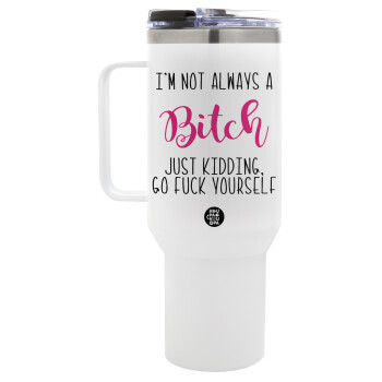 I'm not always a bitch, just kidding go f..k yourself , Mega Stainless steel Tumbler with lid, double wall 1,2L