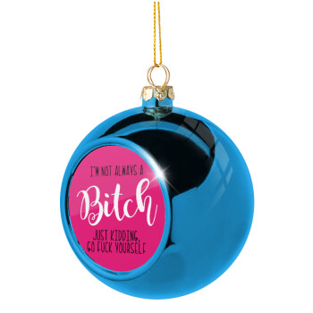 I'm not always a bitch, just kidding go f..k yourself , Χριστουγεννιάτικη μπάλα δένδρου Μπλε 8cm