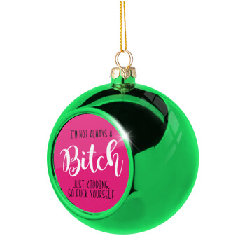I'm not always a bitch, just kidding go f..k yourself , Χριστουγεννιάτικη μπάλα δένδρου Πράσινη 8cm