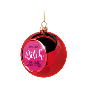 I'm not always a bitch, just kidding go f..k yourself , Χριστουγεννιάτικη μπάλα δένδρου Κόκκινη 8cm