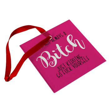 I'm not always a bitch, just kidding go f..k yourself , Christmas ornament, glass square ornament 9x9cm