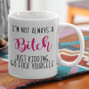  I'm not always a bitch, just kidding go f..k yourself 