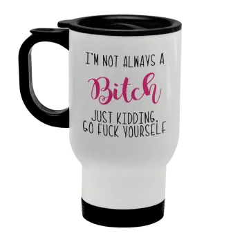 I'm not always a bitch, just kidding go f..k yourself , Stainless steel travel mug with lid, double wall white 450ml