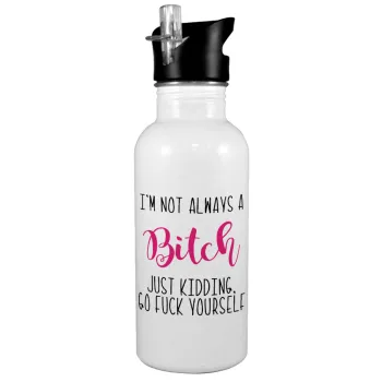 I'm not always a bitch, just kidding go f..k yourself , White water bottle with straw, stainless steel 600ml