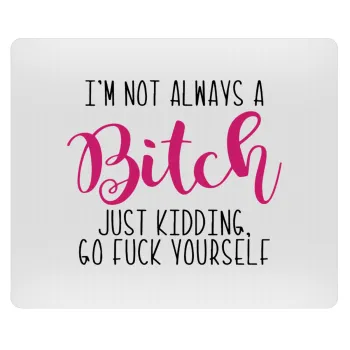 I'm not always a bitch, just kidding go f..k yourself , Mousepad ορθογώνιο 23x19cm