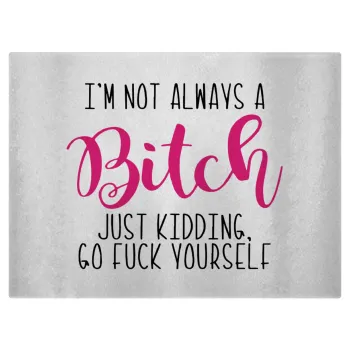 I'm not always a bitch, just kidding go f..k yourself , Επιφάνεια κοπής γυάλινη (38x28cm)
