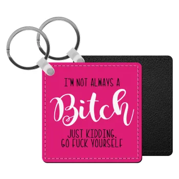 I'm not always a bitch, just kidding go f..k yourself , Μπρελόκ Δερματίνη, τετράγωνο ΜΑΥΡΟ (5x5cm)