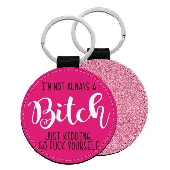 I'm not always a bitch, just kidding go f..k yourself , Μπρελόκ Δερματίνη, στρογγυλό ΡΟΖ (5cm)