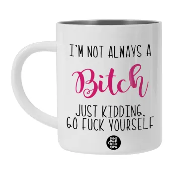 I'm not always a bitch, just kidding go f..k yourself , Λευκή Ανοξείδωτη Μεταλλική Κούπα 450ml - Διπλού Τοιχώματος 