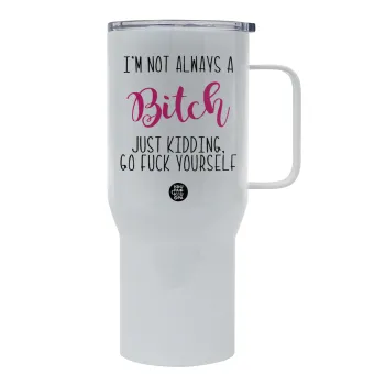 I'm not always a bitch, just kidding go f..k yourself , Tumbler με καπάκι, διπλού τοιχώματος (θερμό) 750L