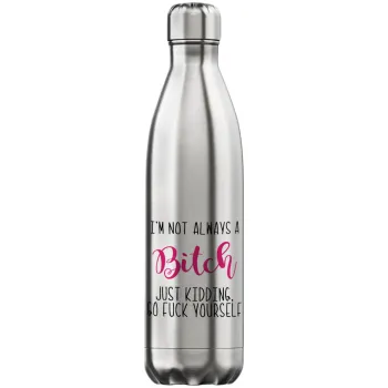 I'm not always a bitch, just kidding go f..k yourself , Μεταλλικό παγούρι θερμός Inox (Stainless steel), διπλού τοιχώματος, 750ml