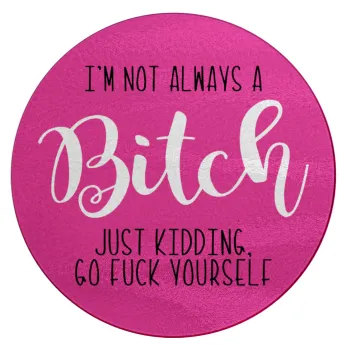 I'm not always a bitch, just kidding go f..k yourself , Επιφάνεια κοπής γυάλινη στρογγυλή (30cm)