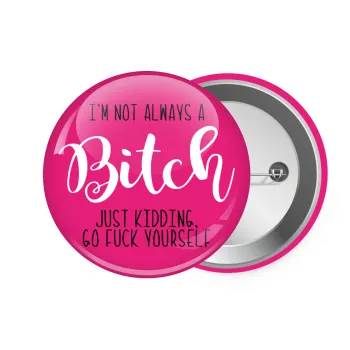 I'm not always a bitch, just kidding go f..k yourself , Κονκάρδα παραμάνα 7.5cm