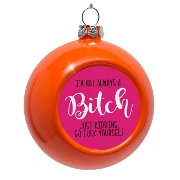 I'm not always a bitch, just kidding go f..k yourself , Orange Christmas tree ornament bauble 8cm