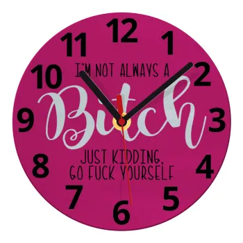 I'm not always a bitch, just kidding go f..k yourself , Ρολόι τοίχου γυάλινο (20cm)