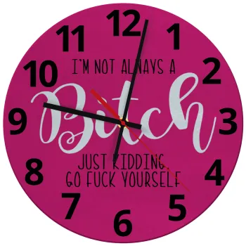 I'm not always a bitch, just kidding go f..k yourself , Ρολόι τοίχου γυάλινο (30cm)