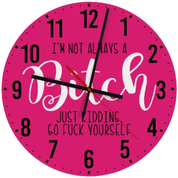 I'm not always a bitch, just kidding go f..k yourself , Ρολόι τοίχου ξύλινο (30cm)