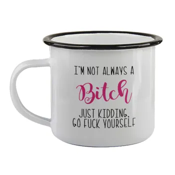 I'm not always a bitch, just kidding go f..k yourself , Κούπα εμαγιέ με μαύρο χείλος 360ml