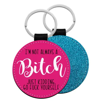 I'm not always a bitch, just kidding go f..k yourself , Μπρελόκ Δερματίνη, στρογγυλό ΜΠΛΕ (5cm)