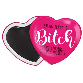 I'm not always a bitch, just kidding go f..k yourself , Μαγνητάκι καρδιά (57x52mm)