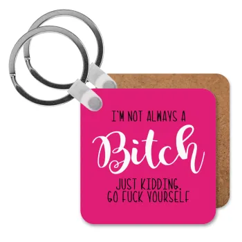 I'm not always a bitch, just kidding go f..k yourself , Μπρελόκ Ξύλινο τετράγωνο MDF