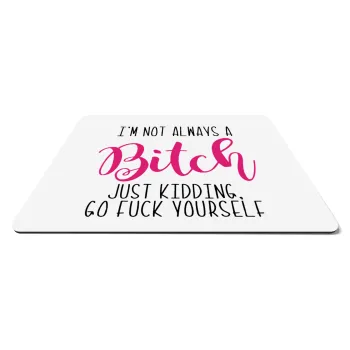 I'm not always a bitch, just kidding go f..k yourself , Mousepad ορθογώνιο 27x19cm