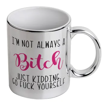 I'm not always a bitch, just kidding go f..k yourself , Mug ceramic, silver mirror, 330ml