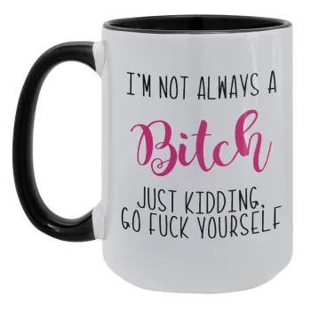I'm not always a bitch, just kidding go f..k yourself , Κούπα Mega 15oz, κεραμική Μαύρη, 450ml
