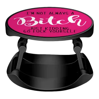I'm not always a bitch, just kidding go f..k yourself , Phone Holders Stand  Stand Hand-held Mobile Phone Holder