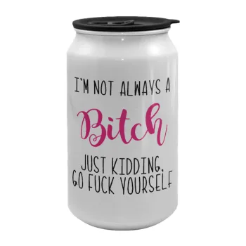 I'm not always a bitch, just kidding go f..k yourself , Κούπα ταξιδιού μεταλλική με καπάκι (tin-can) 500ml
