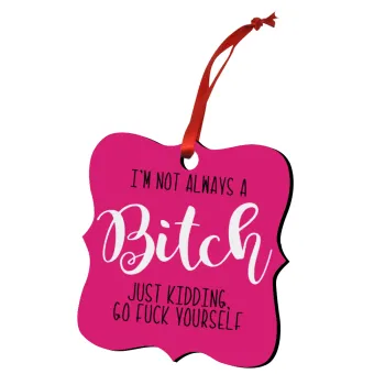 I'm not always a bitch, just kidding go f..k yourself , Christmas ornament polygon wooden 7.5cm