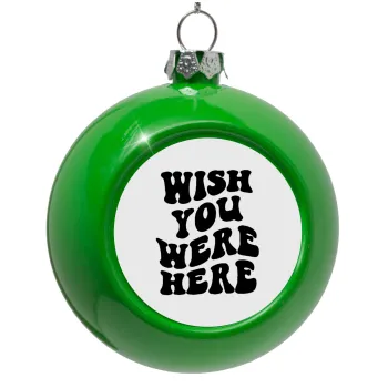 Wish you were here, Green Christmas tree ornament bauble 8cm