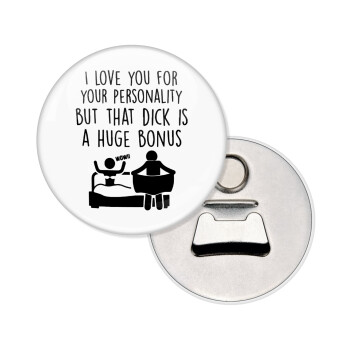I Love You for Your Personality But that D... Is a Huge Bonus , Μαγνητάκι και ανοιχτήρι μπύρας στρογγυλό διάστασης 5,9cm