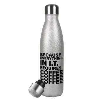 Because everything in I.T. requires coffee, Μεταλλικό παγούρι θερμός Glitter Aσημένιο (Stainless steel), διπλού τοιχώματος, 500ml