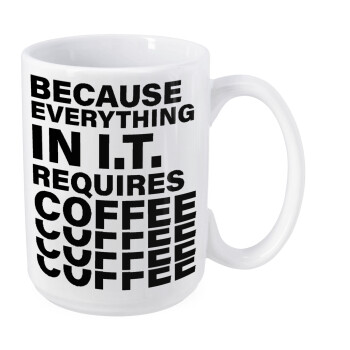 Because everything in I.T. requires coffee, Κούπα Mega, κεραμική, 450ml